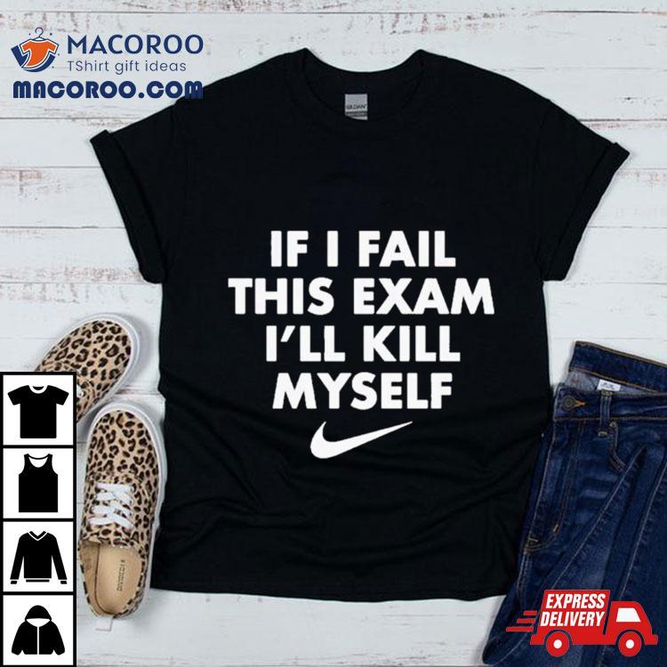 Nike If I Fail This Exam I’ll Kill Myself Shirt Nike If I Fail This Exam I’ll Kill Myself Shirt