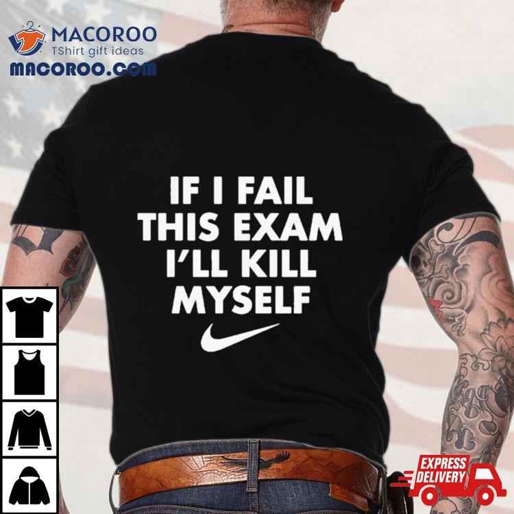 Nike If I Fail This Exam I’ll Kill Myself Shirt Nike If I Fail This Exam I’ll Kill Myself Shirt