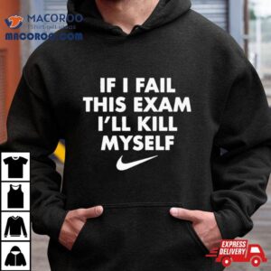Nike If I Fail This Exam I'll Kill Myself Shirt 3 Nike If I Fail This Exam I Ll Kill Myself Tshirt