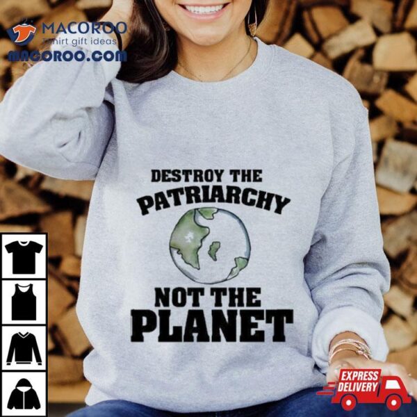 No Gods No Masters Destroy The Patriarchy Not The Planeshirt