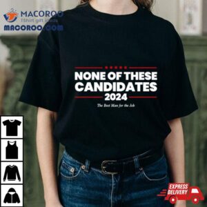 None Of These Candidates The Best Man For The Job Tshirt