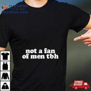 Not A Fan Of Men Tbh Tshirt