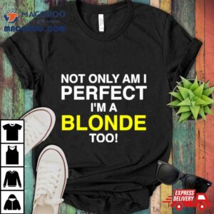 Not Only Am I Perfect I M A Blonde Too Tshirt