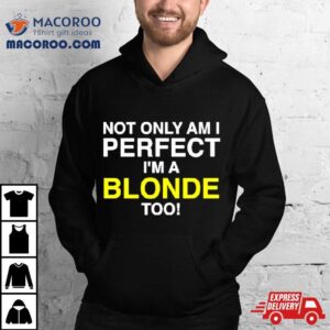 Not Only Am I Perfect I M A Blonde Too Tshirt
