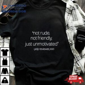 Not Rude Not Friendly Just Unmotivated Yelp Reviewer Tshirt