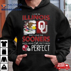 Oklahoma Sooners I Live In Illinois And I Love The Sooners Which Means I’m Pretty Much Perfecshirt