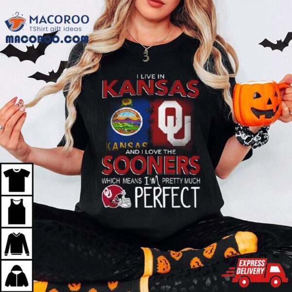 Oklahoma Sooners I Live In Kansas And I Love The Sooners Which Means I’m Pretty Much Perfecshirt