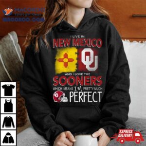 Oklahoma Sooners I Live In New Mexico And I Love The Sooners Which Means I’m Pretty Much Perfecshirt