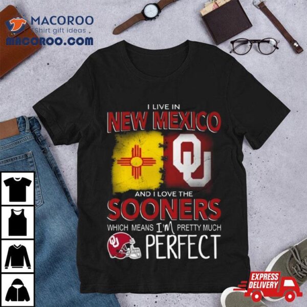 Oklahoma Sooners I Live In New Mexico And I Love The Sooners Which Means I’m Pretty Much Perfecshirt