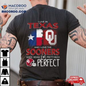 Oklahoma Sooners I Live In Texas And I Love The Sooners Which Means I M Pretty Much Perfec Tshirt