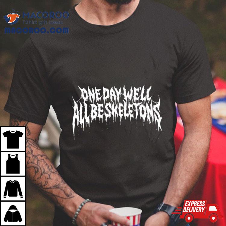 One Day We’ll All Be Skeletons Shirt One Day We’ll All Be Skeletons Shirt