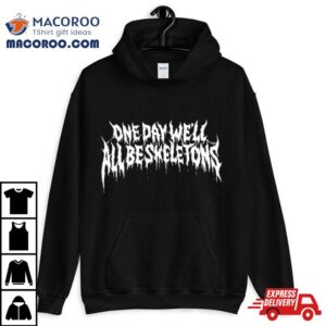 One Day We'll All Be Skeletons Shirt 2 One Day We Ll All Be Skeletons Tshirt