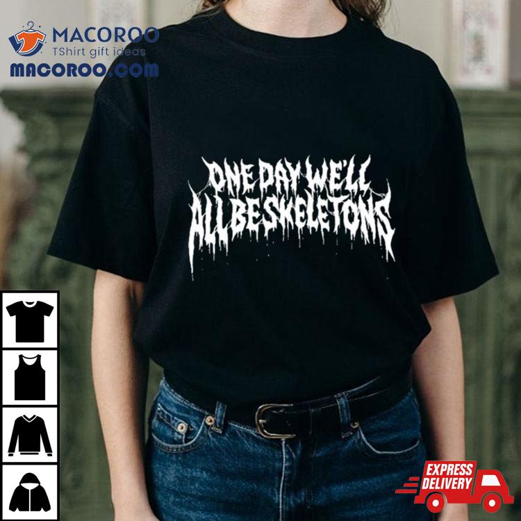 One Day We’ll All Be Skeletons Shirt One Day We’ll All Be Skeletons Shirt