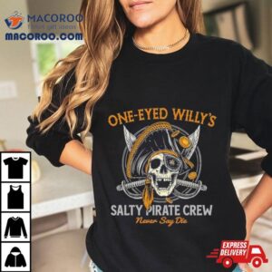 One Eyed Willy S Salty Pirate Crew Never Say Die Captain Pirate Skull Sword Tshirt