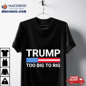 Original Trump Too Big To Rig Tshirt