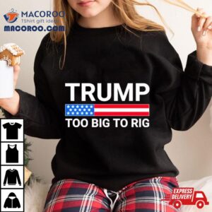 Original Trump Too Big To Rig Shirt 1 Original Trump Too Big To Rig Tshirt
