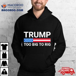 Original Trump Too Big To Rig Shirt 2 Original Trump Too Big To Rig Tshirt