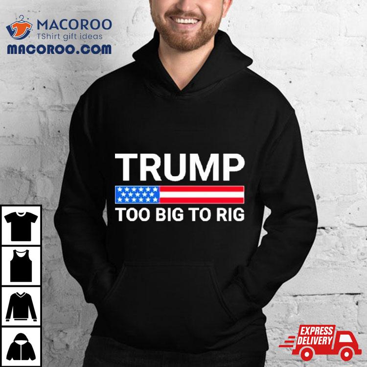 Original Trump Too Big To Rig Shirt Original Trump Too Big To Rig Shirt