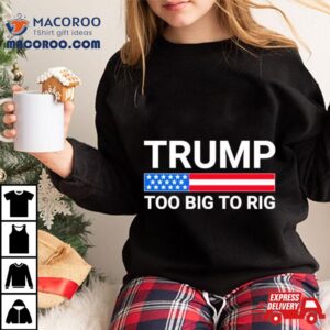 Original Trump Too Big To Rig Shirt 3 Original Trump Too Big To Rig Tshirt