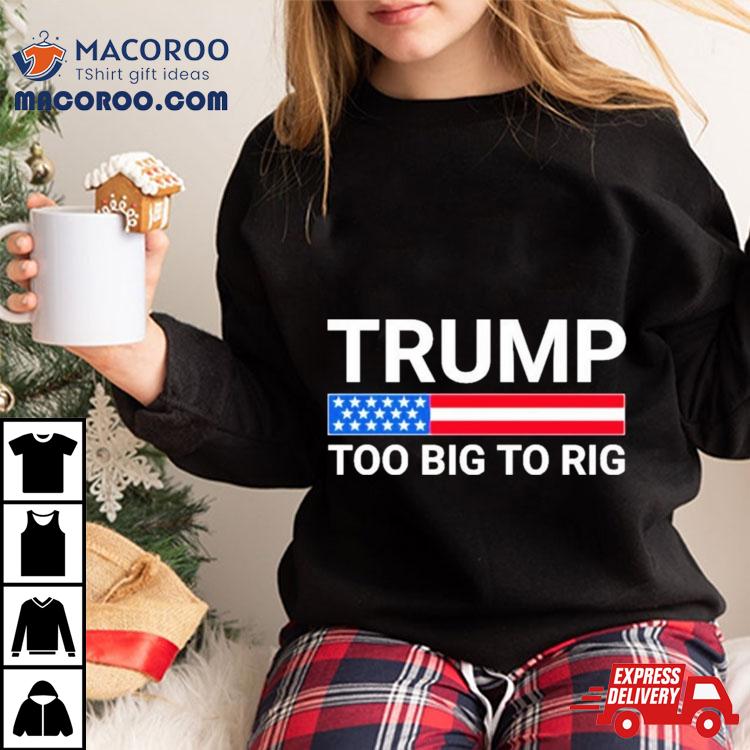 Original Trump Too Big To Rig Shirt Original Trump Too Big To Rig Shirt