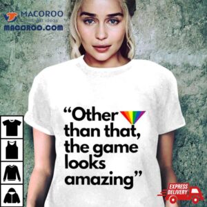 Other Than That The Game Looks Amazing Tshirt