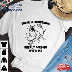 Parrot There Is Something Deeply Wrong With Me Tshirt
