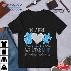 Peace Love Autism In April We Wear Blue For Autism Awareness Tshirt