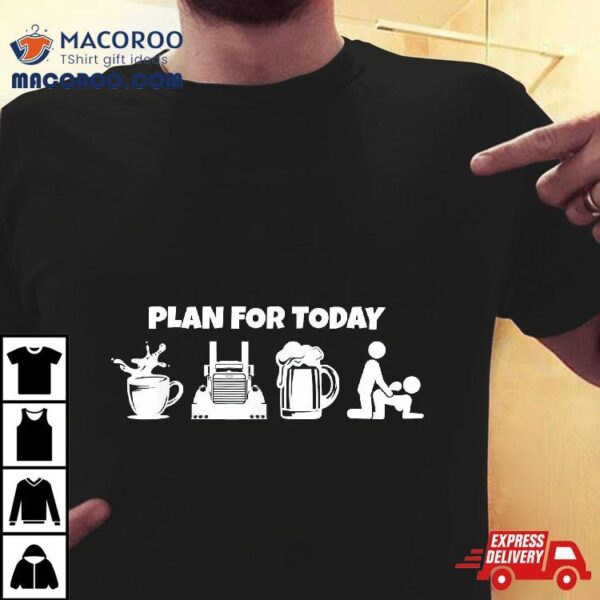 Plan For Today Coffee Truck Beer Funny Trucker Life Shirt