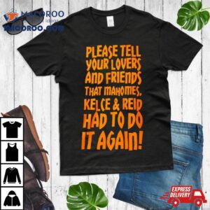 Please Tell Your Lovers And Friends That Mahomes Kelce And Reid Had To Do It Again Shirt