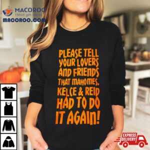 Please Tell Your Lovers And Friends That Mahomes Kelce And Reid Had To Do It Again Tshirt