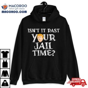 President Trump Isn T It Past Your Jail Time Tshirt