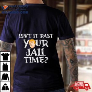 President Trump Isn T It Past Your Jail Time Tshirt