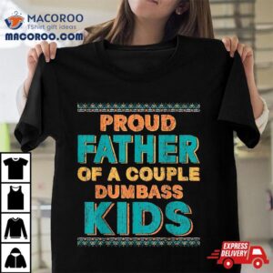 Proud Father Of A Couple Dumbass Kids – Funny Father’s Day Shirt