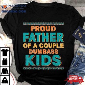 Proud Father Of A Couple Dumbass Kids Funny Father S Day Tshirt