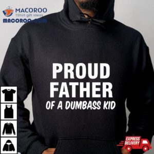 Proud Father Of A Dumbass Kid Shirt