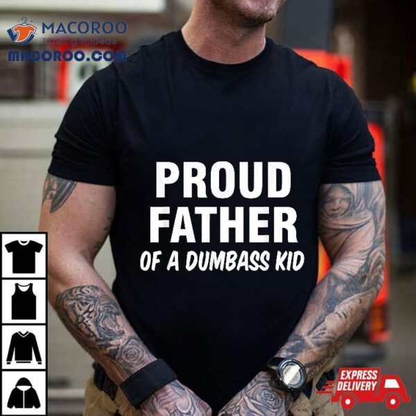 Proud Father Of A Dumbass Kid Shirt