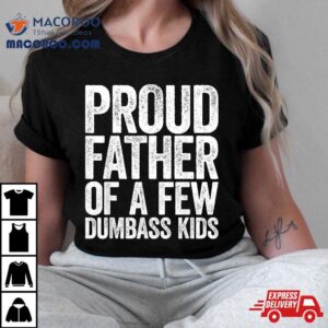 Proud Father Of A Few Dumbass Kids Tshirt