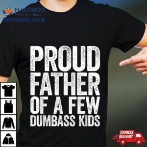 Proud Father Of A Few Dumbass Kids Shirt