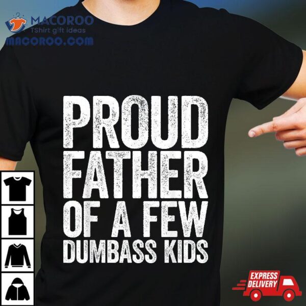 Proud Father Of A Few Dumbass Kids Shirt