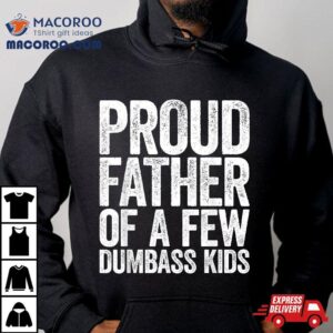 Proud Father Of A Few Dumbass Kids Tshirt