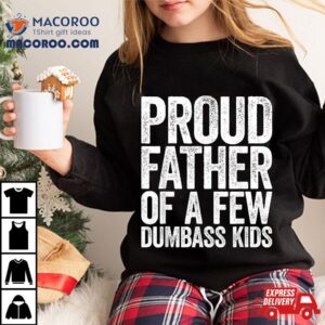 Proud Father Of A Few Dumbass Kids Tshirt