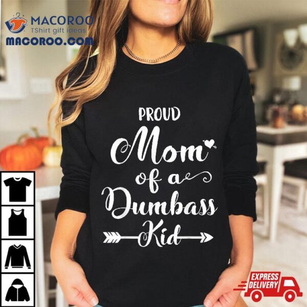 Proud Mother Of A Dumbass Kid Shirt