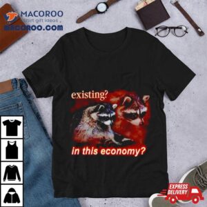 Raccoon Existing In This Economy Tshirt