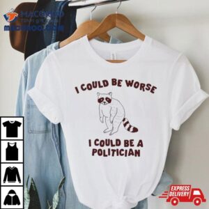 Raccoon I Could Be Worse I Could Be A Politician Tshirt