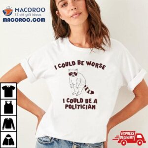 Raccoon I Could Be Worse I Could Be A Politician Tshirt