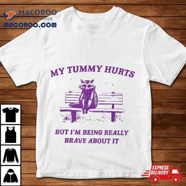 Racoon My Tummy Hurts But I’m Being Really Brave About It Shirt