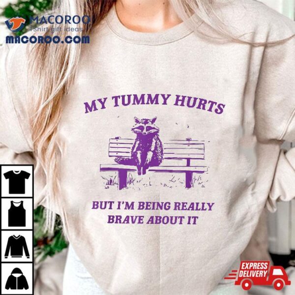 Racoon My Tummy Hurts But I’m Being Really Brave About It Shirt