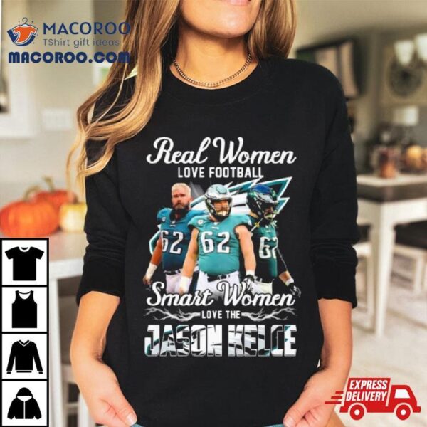 Real Women Love Football Smart Women Love The Jason Kelce Philadelphia Eagles Shirt