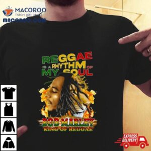 Reggae Is A Rhythm Of My Soul Bob Marley King Of Reggae Shirt 2 Reggae Is A Rhythm Of My Soul Bob Marley King Of Reggae Tshirt