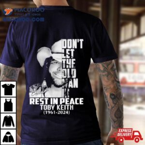 Rip Toby Keith 1961 2024 Don’t Let The Old Man In Signature Shirt